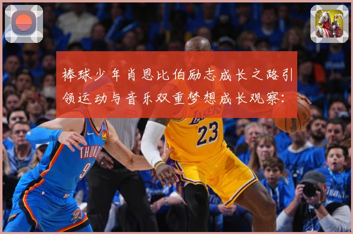 棒球少年肖恩比伯励志成长之路引领运动与音乐双重梦想成长观察：最新赛事动态与深度分析