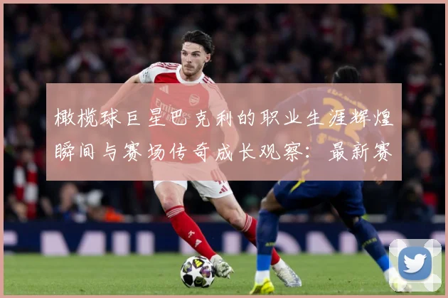 橄榄球巨星巴克利的职业生涯辉煌瞬间与赛场传奇成长观察：最新赛事动态与深度分析