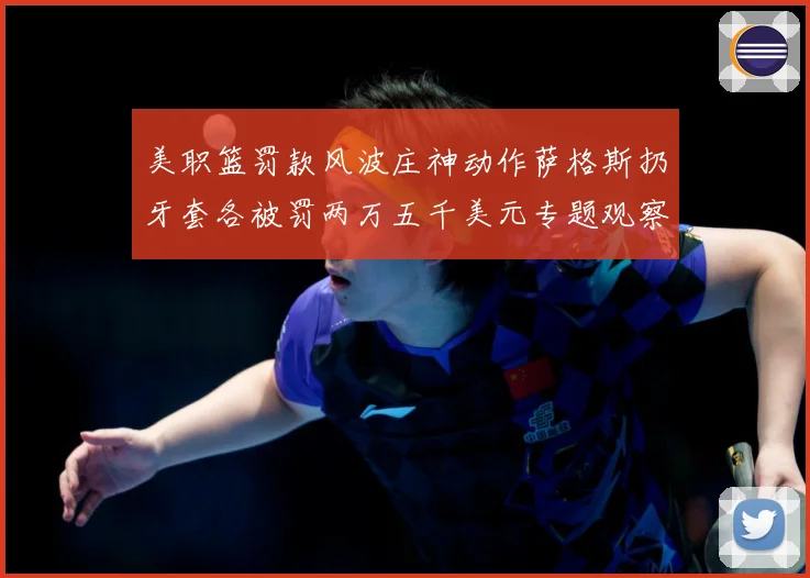 美职篮罚款风波庄神动作萨格斯扔牙套各被罚两万五千美元专题观察：最新赛事动态与深度分析