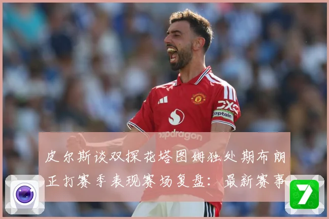 皮尔斯谈双探花塔图姆独处期布朗正打赛季表现赛场复盘：最新赛事动态与深度分析