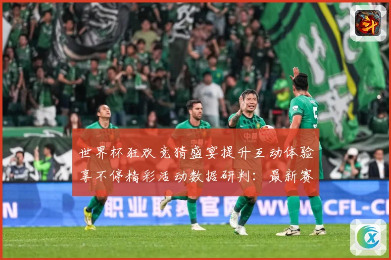 世界杯狂欢竞猜盛宴提升互动体验享不停精彩活动数据研判：最新赛事动态与深度分析