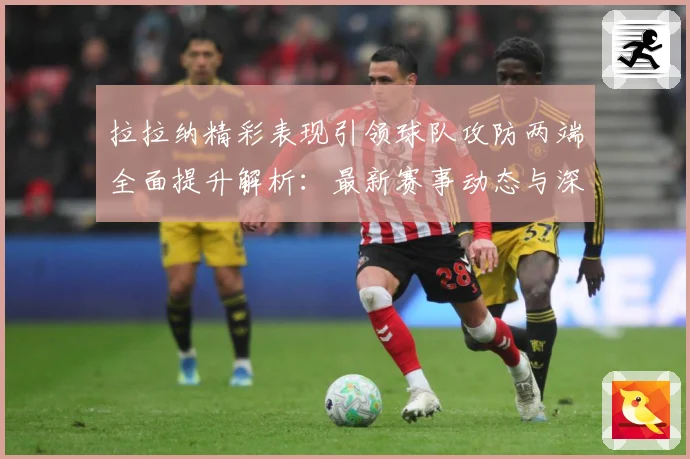 拉拉纳精彩表现引领球队攻防两端全面提升解析：最新赛事动态与深度分析