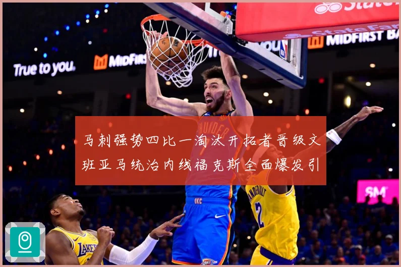 马刺强势四比一淘汰开拓者晋级文班亚马统治内线福克斯全面爆发引赛场复盘：最新赛事动态与深度分析