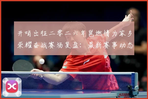 开哨出征二零二六年邕燃情为家乡荣耀奋战赛场复盘：最新赛事动态与深度分析