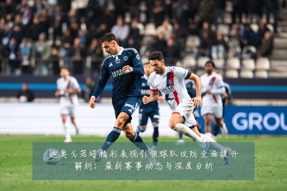 迪奥戈若塔精彩表现引领球队攻防全面提升解析:最新赛事动态与深度分析