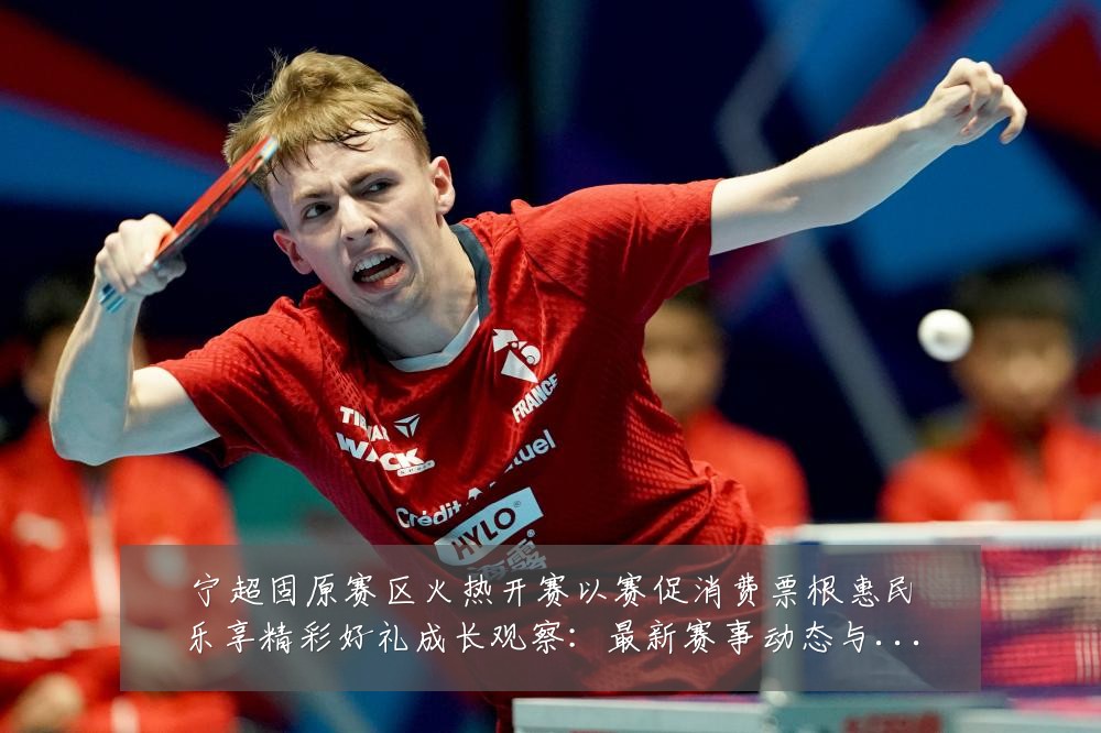 宁超固原赛区火热开赛以赛促消费票根惠民乐享精彩好礼成长观察:最新赛事动态与深度分析