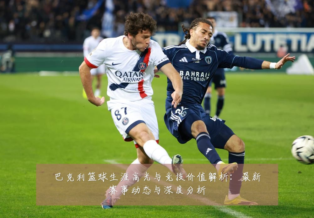 巴克利篮球生涯高光与竞技价值解析:最新赛事动态与深度分析
