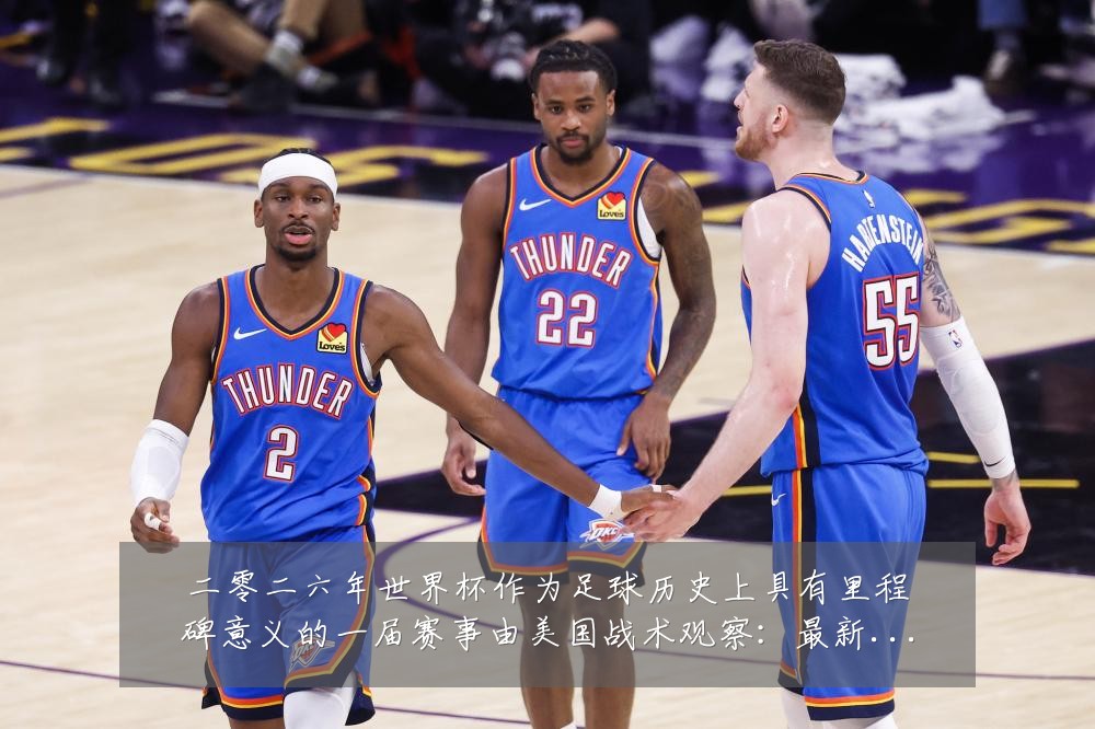 二零二六年世界杯作为足球历史上具有里程碑意义的一届赛事由美国战术观察:最新赛事动态与深度分析