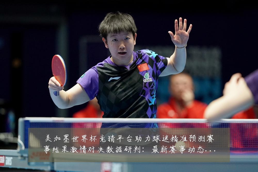 美加墨世界杯竞猜平台助力球迷精准预测赛事结果激情对决数据研判:最新赛事动态与深度分析