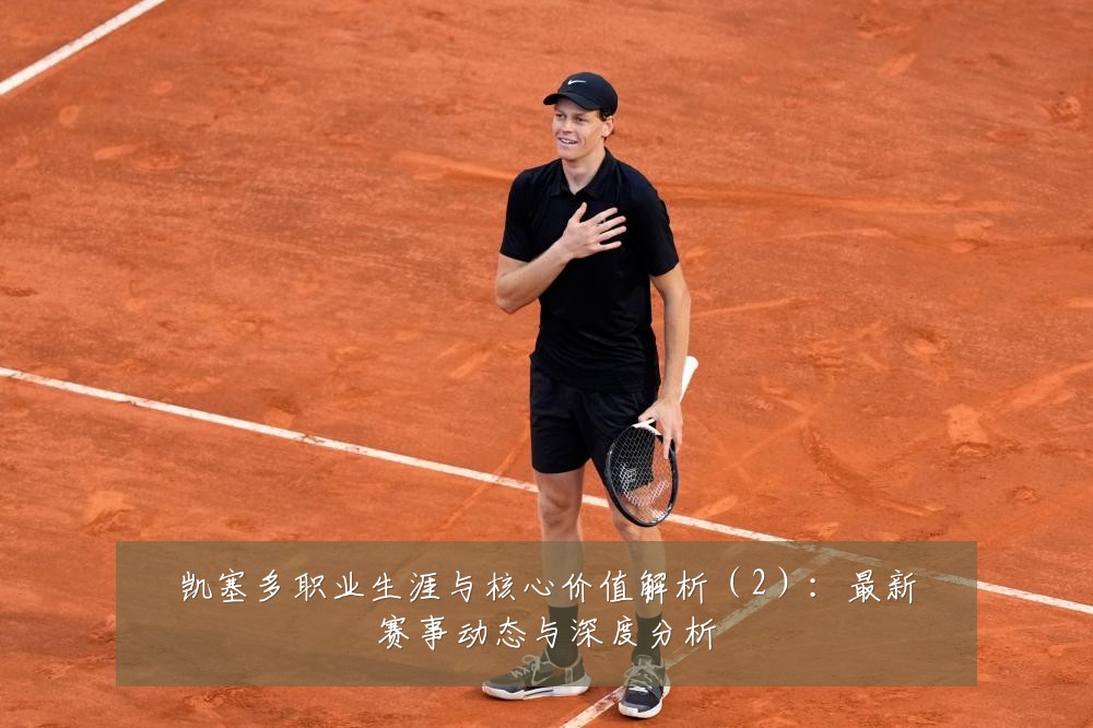 凯塞多职业生涯与核心价值解析（2）：最新赛事动态与深度分析