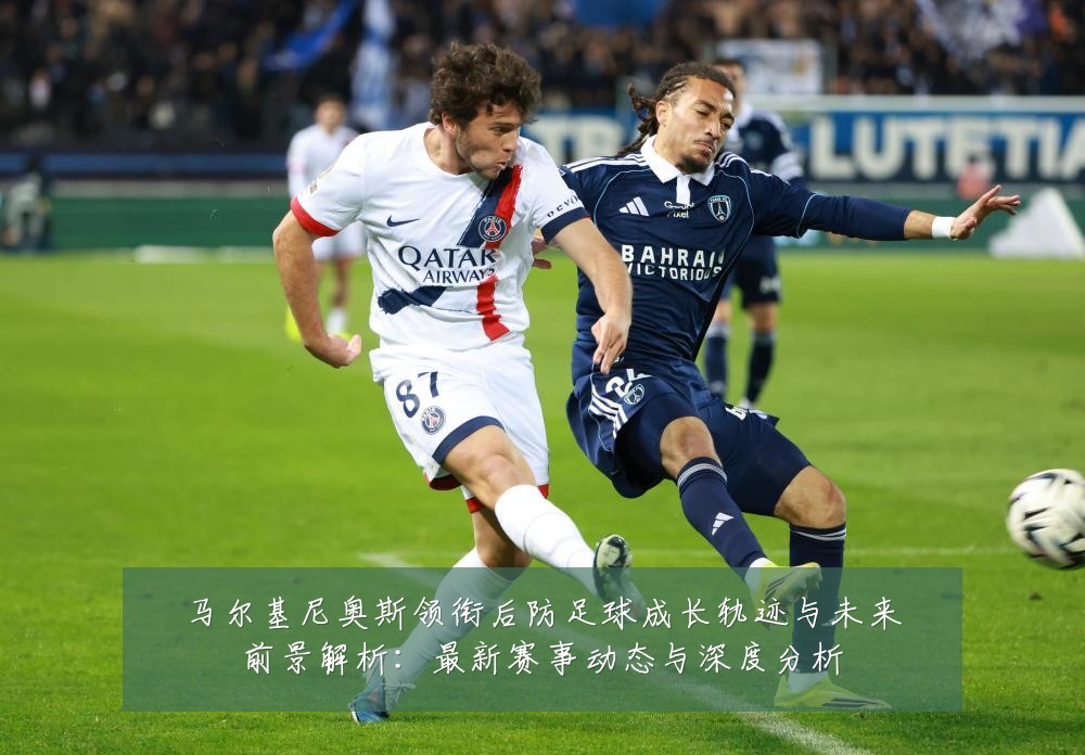 马尔基尼奥斯领衔后防足球成长轨迹与未来前景解析：最新赛事动态与深度分析