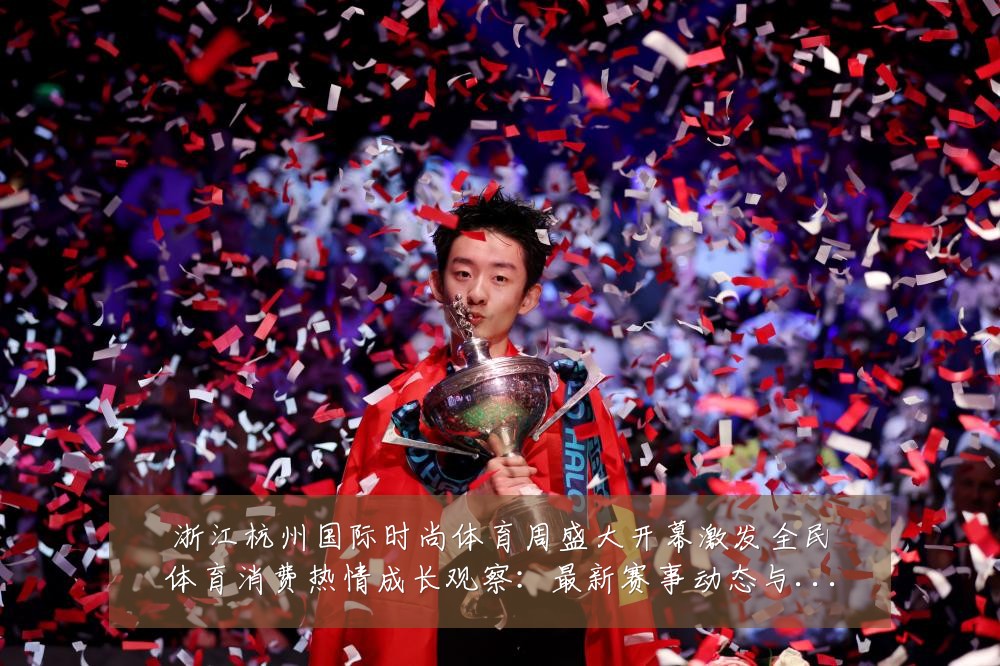 浙江杭州国际时尚体育周盛大开幕激发全民体育消费热情成长观察:最新赛事动态与深度分析